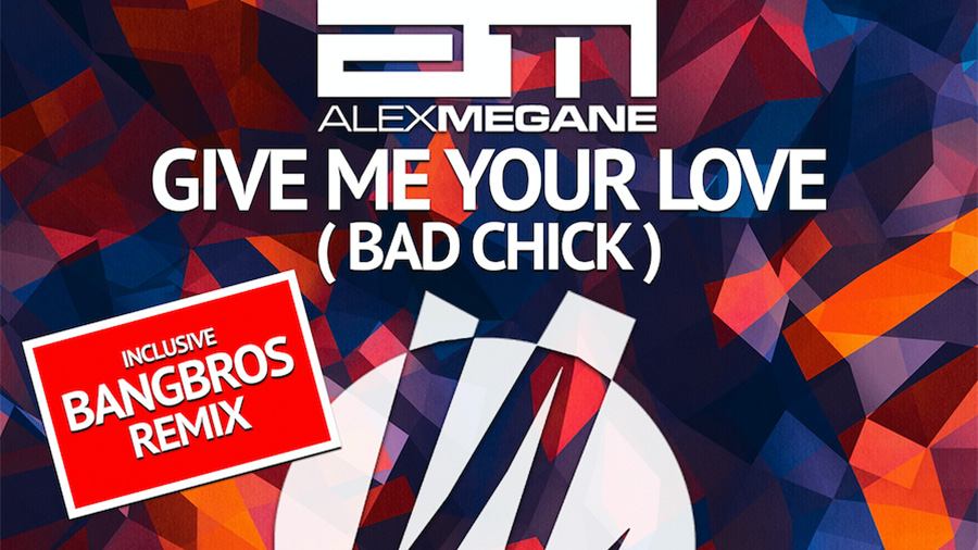 Alex Megane - Give Me Your Love (Bad Chick)