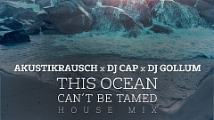 Akustikrausch, DJ Cap & DJ Gollum – This Ocean Can’t Be Tamed (House Mix)
